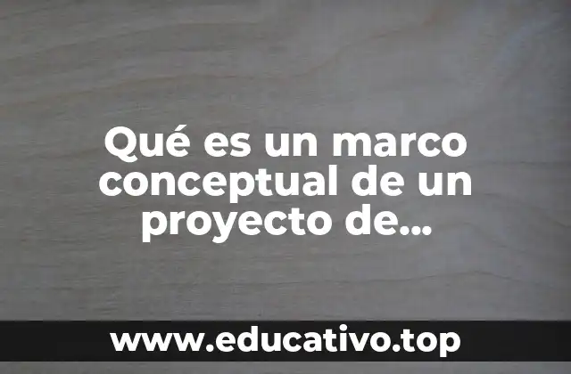 Qué es un marco conceptual de un proyecto de investigación