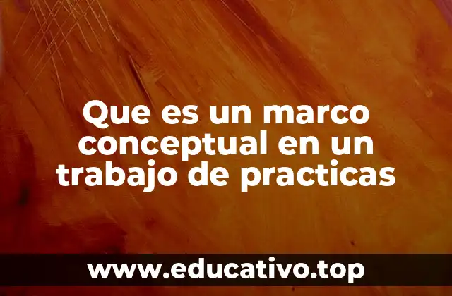 Que es un marco conceptual en un trabajo de practicas