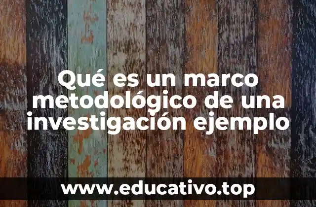 Qué es un marco metodológico de una investigación ejemplo