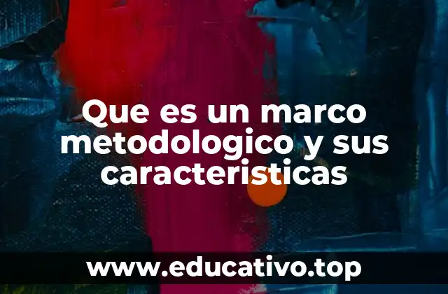 Que es un marco metodologico y sus caracteristicas
