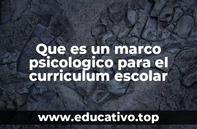 Que es un marco psicologico para el curriculum escolar
