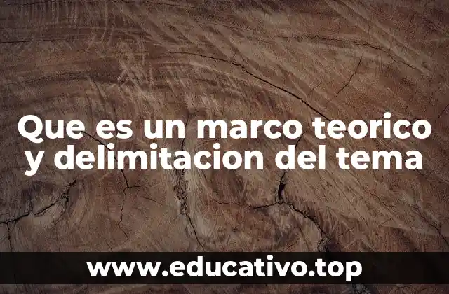 Que es un marco teorico y delimitacion del tema