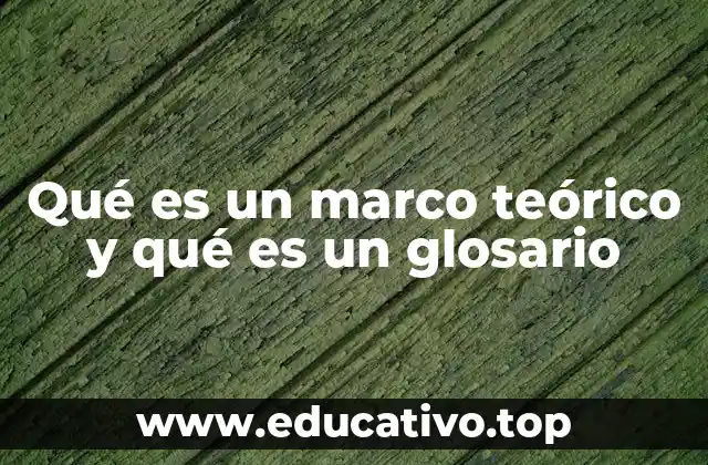 Qué es un marco teórico y qué es un glosario