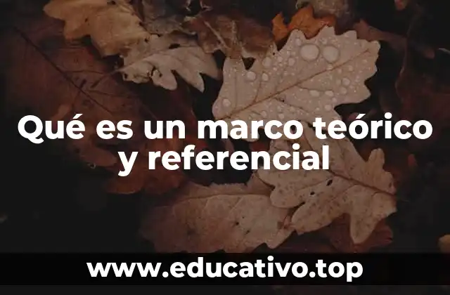 Qué es un marco teórico y referencial