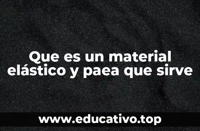 Que es un material elástico y paea que sirve