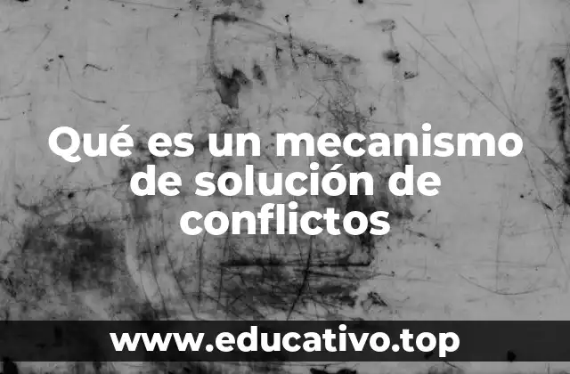 Qué es un mecanismo de solución de conflictos