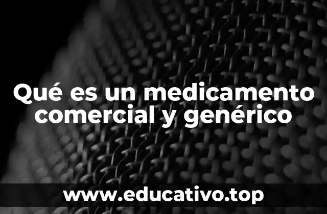 Qué es un medicamento comercial y genérico