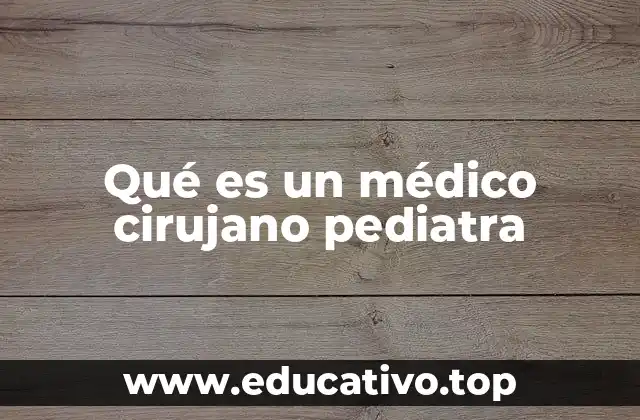 Qué es un médico cirujano pediatra