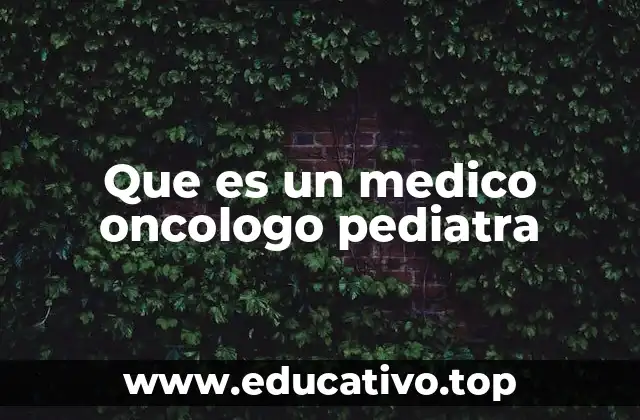 Que es un medico oncologo pediatra
