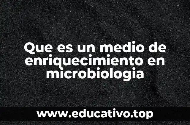 Que es un medio de enriquecimiento en microbiologia