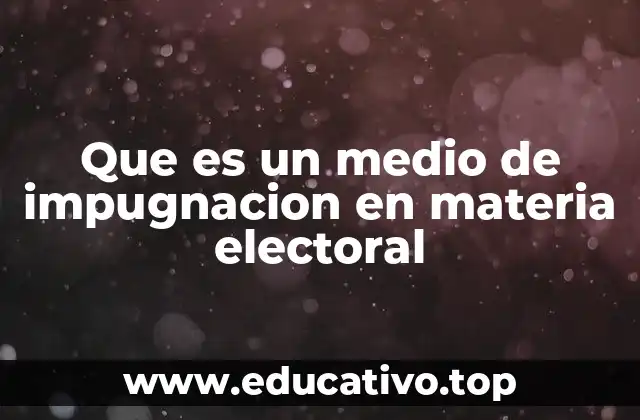 Que es un medio de impugnacion en materia electoral
