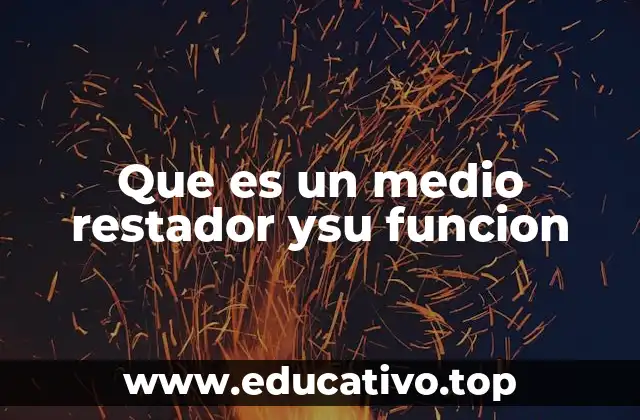 Que es un medio restador ysu funcion