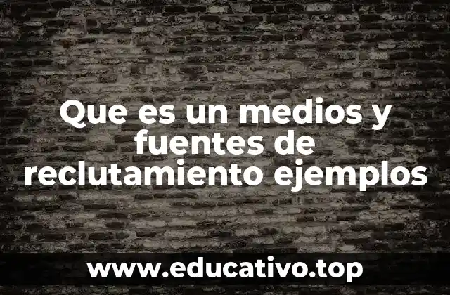 Que es un medios y fuentes de reclutamiento ejemplos