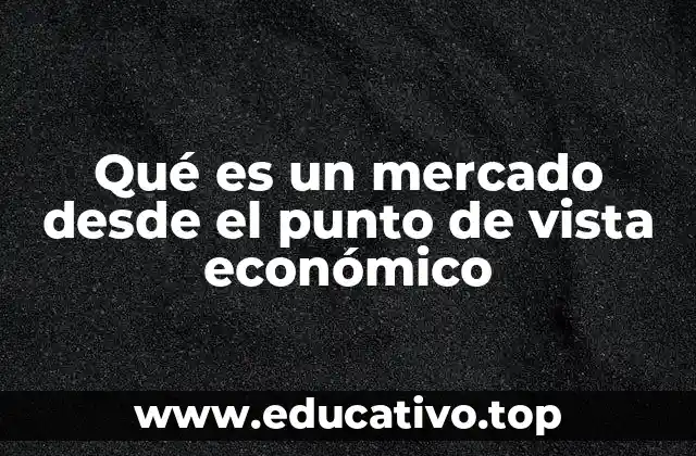 Qué es un mercado desde el punto de vista económico