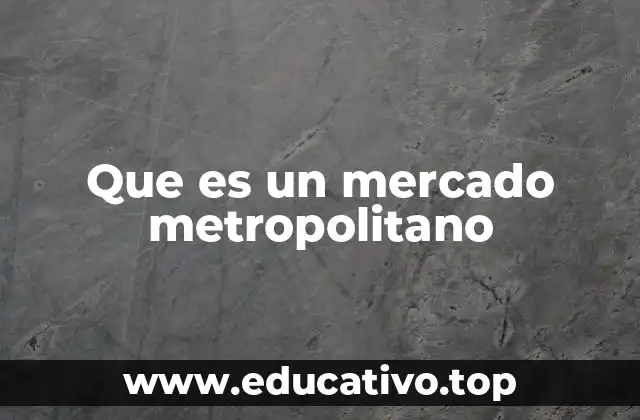 Que es un mercado metropolitano