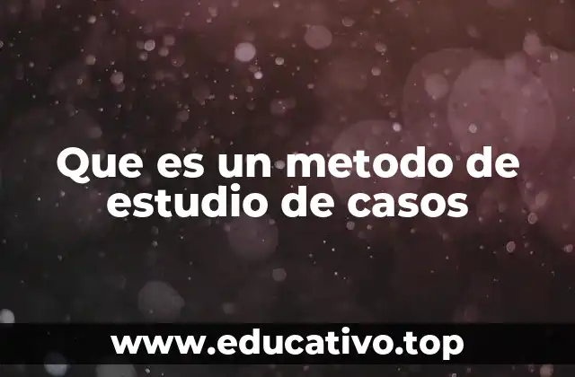 Que es un metodo de estudio de casos