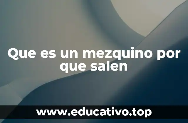 Que es un mezquino por que salen