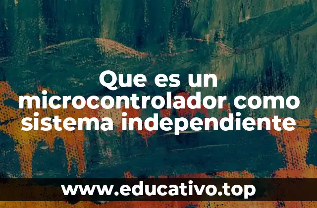 Que es un microcontrolador como sistema independiente
