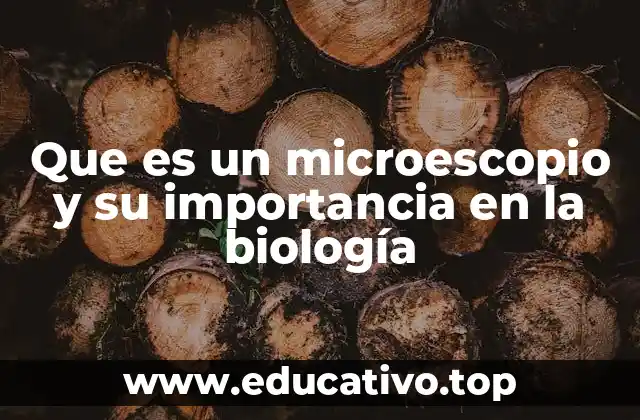 Que es un microescopio y su importancia en la biología
