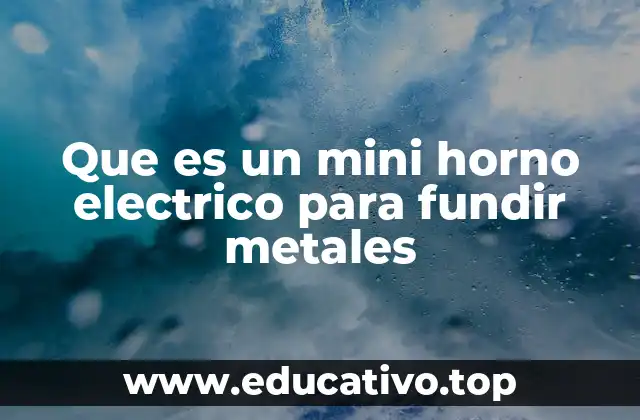 Que es un mini horno electrico para fundir metales