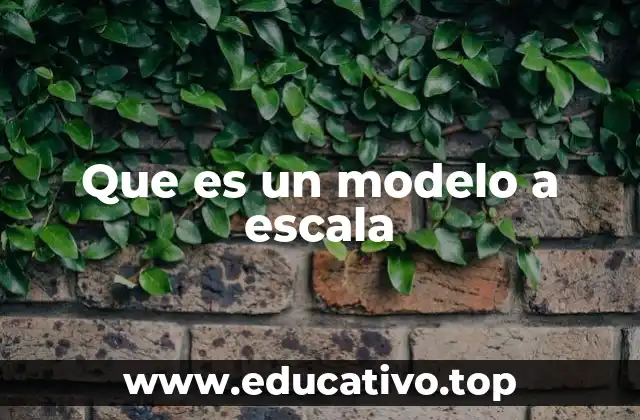 Que es un modelo a escala