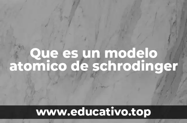 Que es un modelo atomico de schrodinger