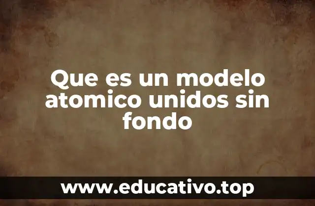 Que es un modelo atomico unidos sin fondo