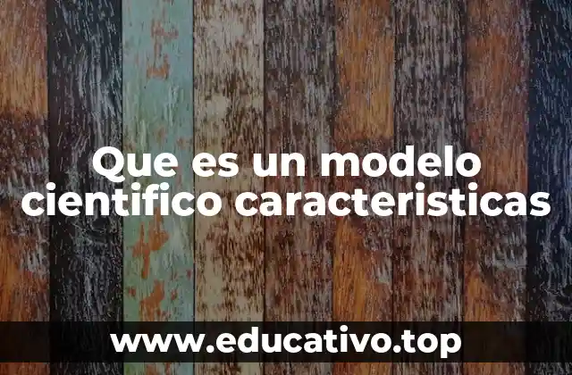 Que es un modelo cientifico caracteristicas