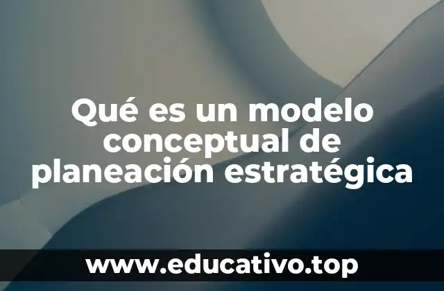 Qué es un modelo conceptual de planeación estratégica