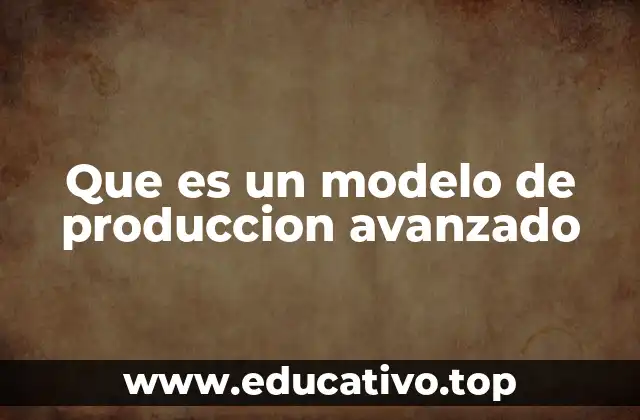 Que es un modelo de produccion avanzado