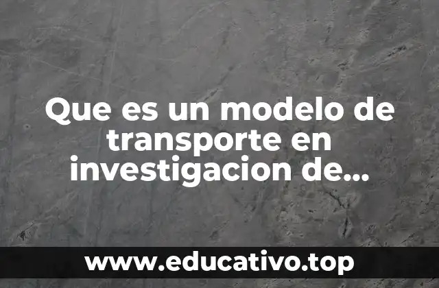 Que es un modelo de transporte en investigacion de operaciones