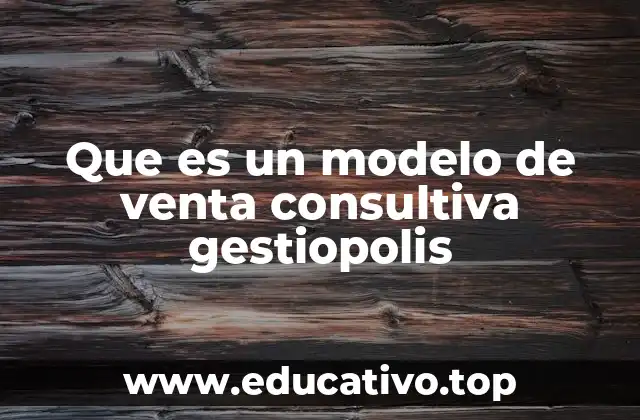 Que es un modelo de venta consultiva gestiopolis