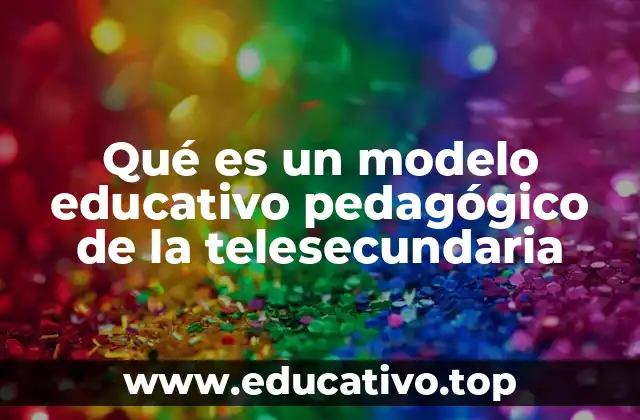 Qué es un modelo educativo pedagógico de la telesecundaria