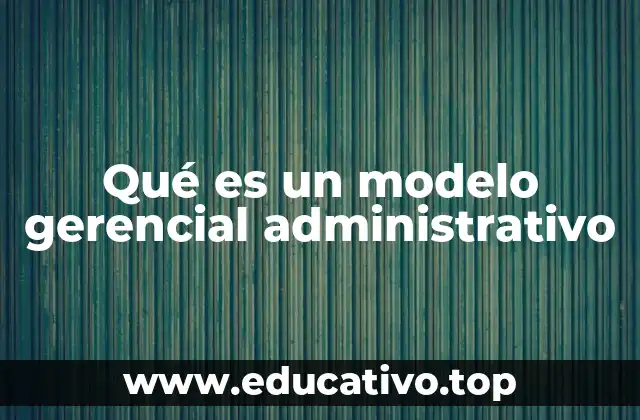 Qué es un modelo gerencial administrativo