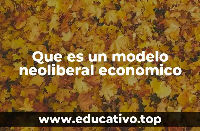 Que es un modelo neoliberal economico