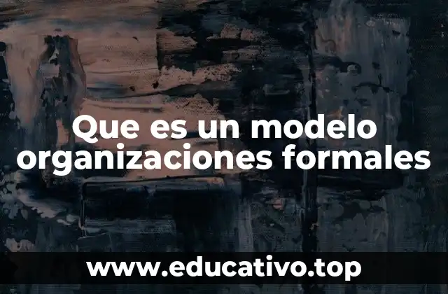 Que es un modelo organizaciones formales