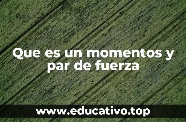 Que es un momentos y par de fuerza