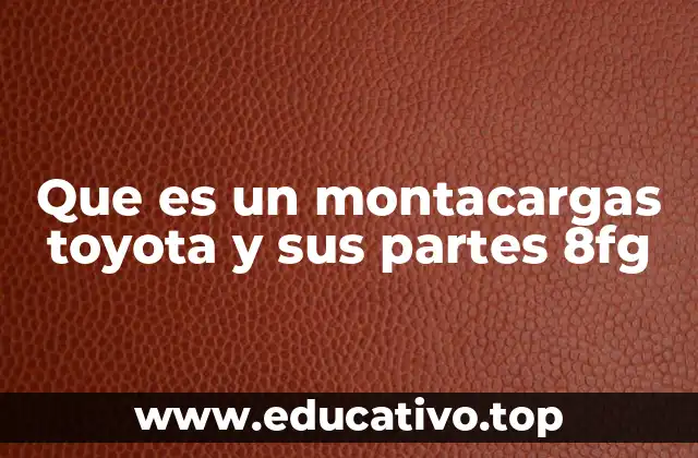 Que es un montacargas toyota y sus partes 8fg