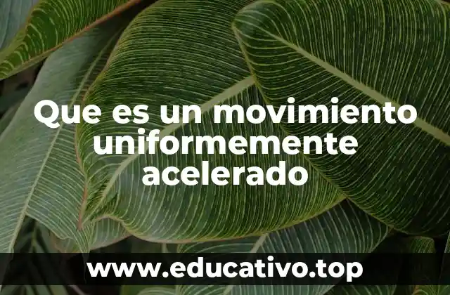 Que es un movimiento uniformemente acelerado