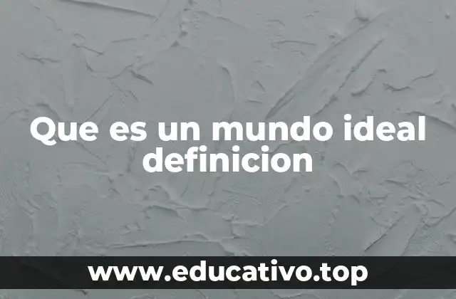 Que es un mundo ideal definicion