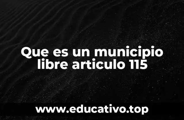 Que es un municipio libre articulo 115