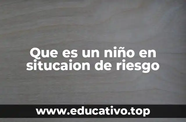Que es un niño en situcaion de riesgo