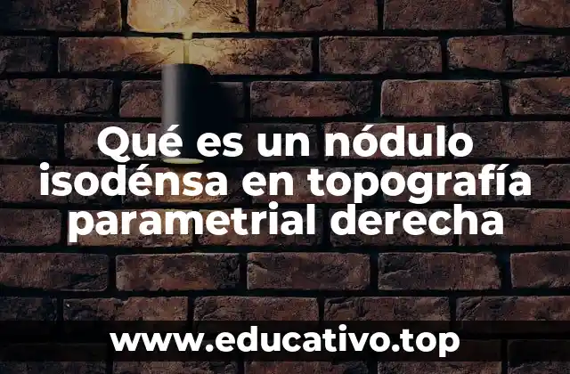 Qué es un nódulo isodénsa en topografía parametrial derecha