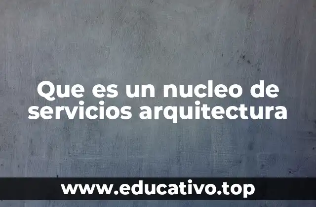 Que es un nucleo de servicios arquitectura