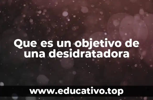 Que es un objetivo de una desidratadora