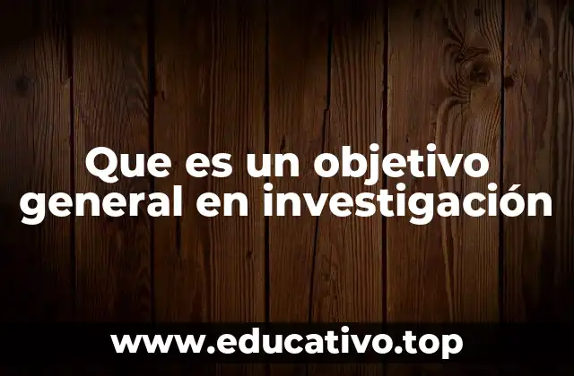 Que es un objetivo general en investigación