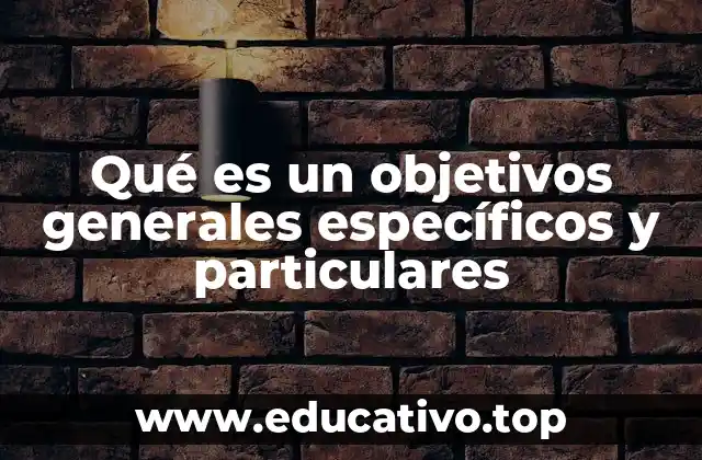 Qué es un objetivos generales específicos y particulares