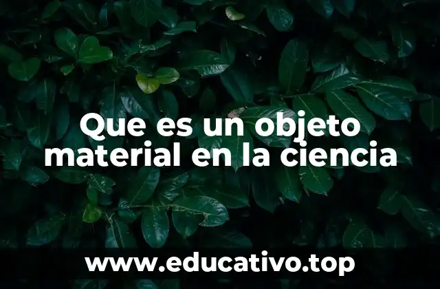 Que es un objeto material en la ciencia