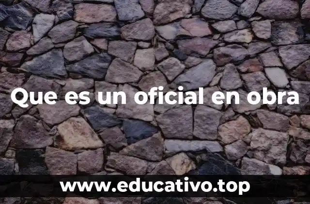 Que es un oficial en obra