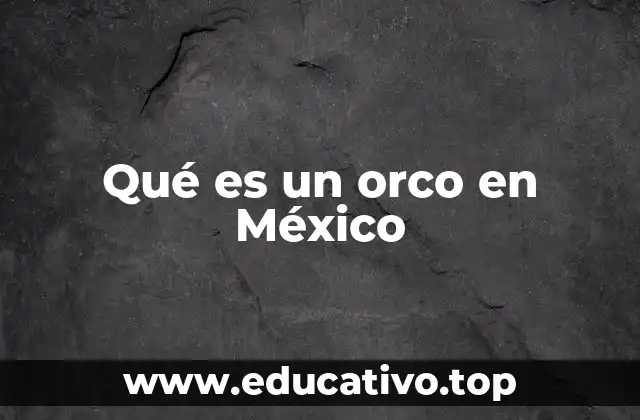 Qué es un orco en México